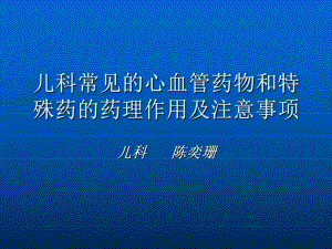 儿科常见的心血管药物与特殊药的药理作用及注意事项课件.ppt