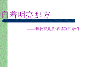 向着明亮那方--新教育儿童课程的项目介绍-PPT课件.ppt