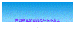 共创绿色家园我是环保小卫士课件.ppt