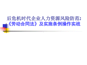 后危机时代企业人力资源风险防范—《劳动合同法》及实施条例操作实战课件.ppt