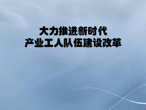 大力推进新时代产业工人队伍建设改革课件.pptx