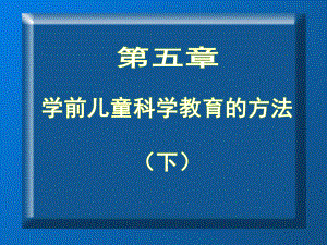 学前儿童科学教育第五章-学前儿童科学教育的方法-精品课件.ppt