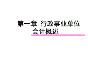 新编行政事业单位会计第1章行政事业会计概述课件.ppt