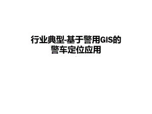 标杆案例-基于警用GIS系统的警车北斗定位应用课件.ppt