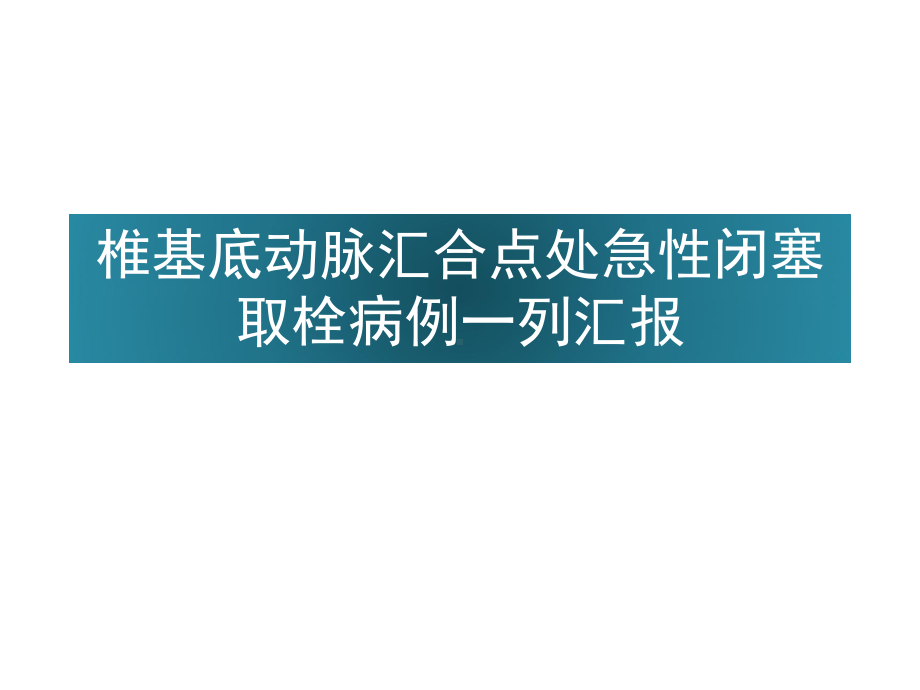 椎基底动脉汇合点处急性闭塞取栓病例一列汇报课件.pptx_第1页