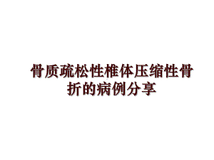 骨质疏松性椎体压缩性骨折的病例分享课件.ppt