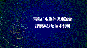 青岛广电媒体深度融合探索实践与技术创新课件.pptx