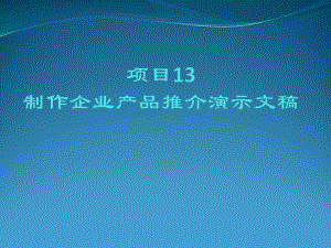 计算机应用基础项目13制作企业产品推介演示文稿课件.ppt