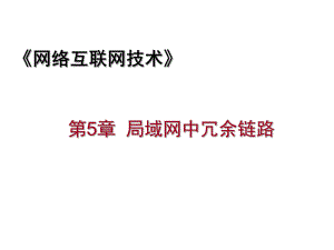 网络互联技术5-局域网中的冗余链路课件.pptx