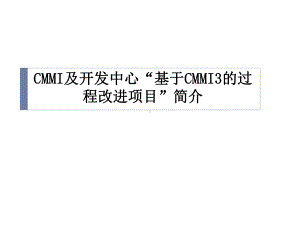 CMMI及“开发中心基于CMMI3的过程改进项目”简介汇编课件.ppt