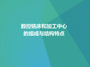 -数控铣床和加工中心的组成与结构特点课件.ppt