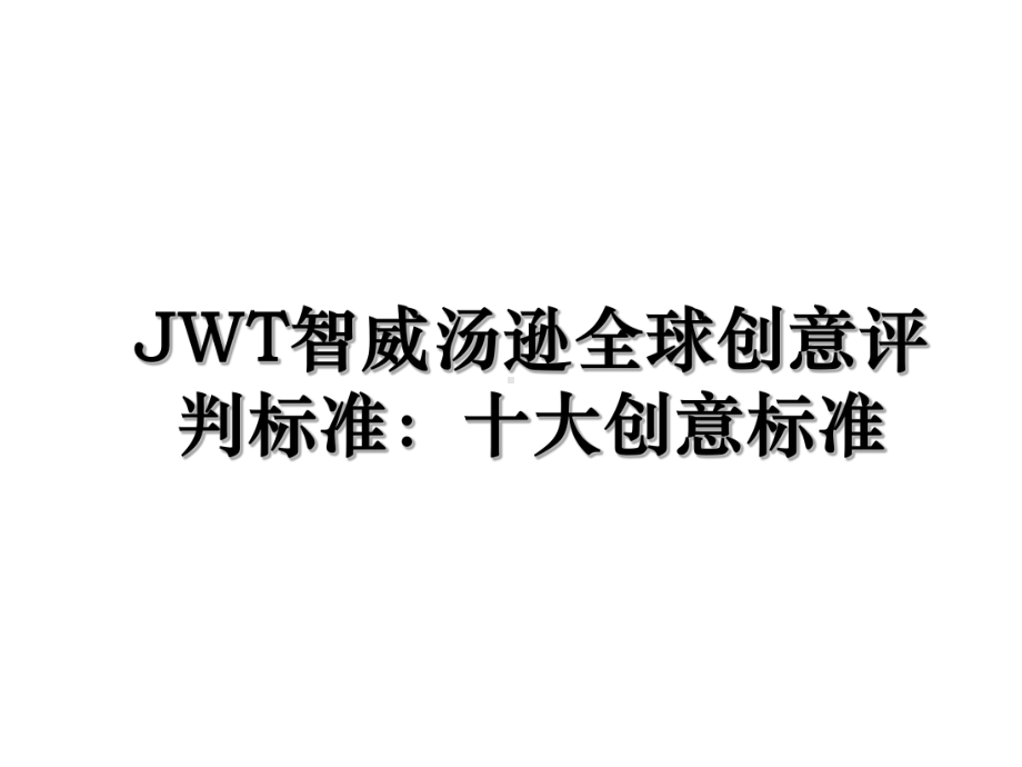 JWT智威汤逊全球创意评判标准：十大创意标准讲课讲稿课件.ppt_第1页