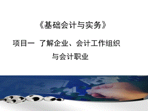 《基础会计与实务》项目1了解企业、会计工作组织与会计职业课件.ppt