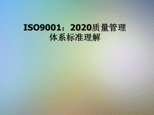 ISO9001：2020质量管理体系标准理解课件.pptx