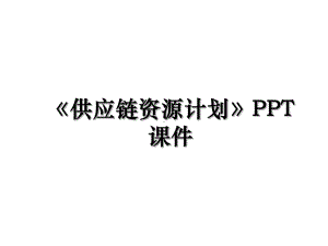 《供应链资源计划》教学内容课件.ppt