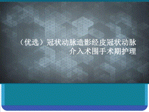 (优选)冠状动脉造影经皮冠状动脉介入术围手术期护理课件.ppt