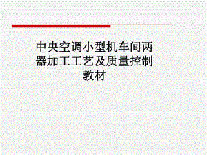 中央空调小型机车间两器加工工艺及质量控制教材课件.pptx