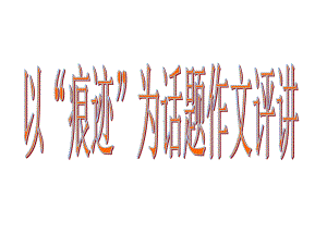 以“痕迹”为话题作文评讲(精)课件.ppt