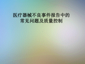 医疗器械不良事件报告中的常见问题及质量控制课件.pptx