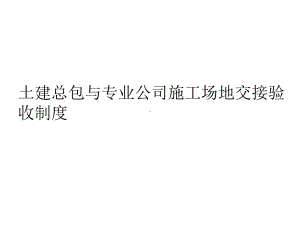 土建总包与专业公司施工场地交接验收制度课件.ppt