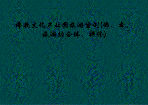 佛教文化产业园旅游案例(佛、孝、旅游综合体、禅修)课件.ppt