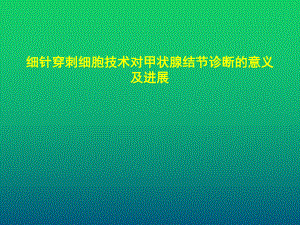 细针穿刺细胞技术对甲状腺结节诊断的意义及进展课件.ppt