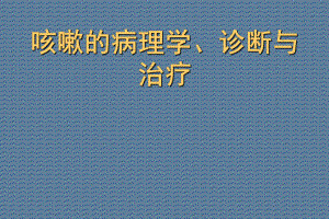 咳嗽的病理学、诊断与治疗课件.ppt