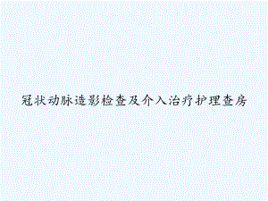 冠状动脉造影检查及介入治疗护理查房-PPT课件.ppt