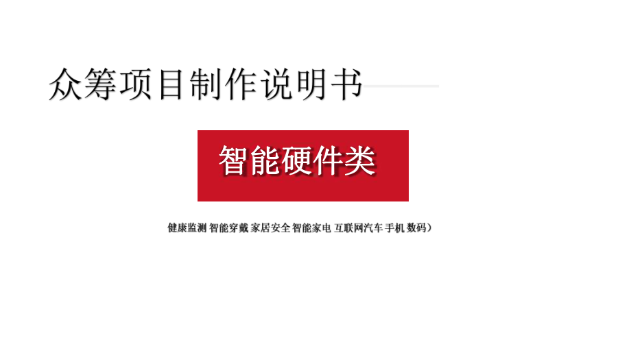 智能硬件类众筹项目制作说明书(健康监测、智能穿戴、家居安全、智能家电、互联网汽车、手机、数码)课件.pptx_第1页