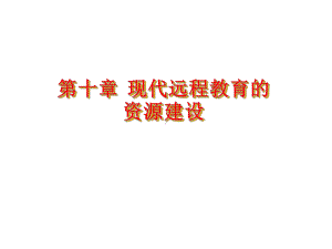 新编第十章现代远程教育的资源建设课件.ppt