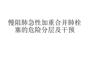 慢阻肺急性加重合并肺栓塞的危险分层及干预课件.pptx