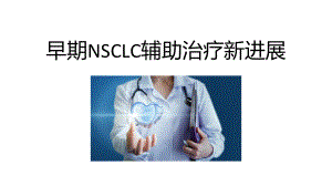 早期NSCLC辅助治疗新进展培训PPT课件.pptx