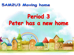 module 2 unit 3 moving home period 3 (peter has a new home ) 课件（38张ppt内嵌素材）-牛津上海版（试用本）五年级上册《英语》.pptx