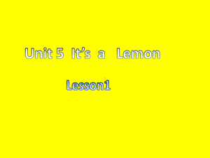 Unit 5 It’s a Lemon Lesson 1 (ppt课件)(共6张PPT)-重大版三年级上册《英语》.ppt