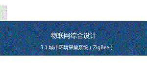 物联网系统综合开发与应用3.1城市环境信息采集系统(ZigBee)课件.pptx