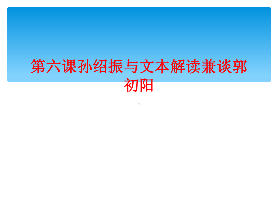 第六课孙绍振与文本解读兼谈课件.ppt_第1页