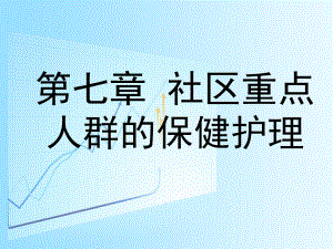 社区护理第七章社区重点人群的保健护理课件.ppt