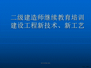 （教学课件）二级建造师继续教育培训建设工程新技术、新工艺.ppt