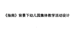 《指南》背景下幼儿园集体教学活动设计课件.ppt