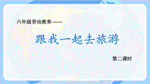 北师大版六年级劳动教育《跟我一起去旅游》第2课时课件（定稿）.pptx