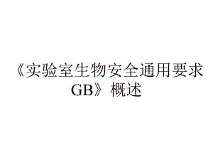 《实验室生物安全通用要求GB》概述课件.ppt