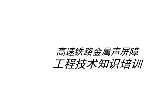 [交通运输]高速铁路声屏障工程技术培训101021正式版课件.ppt