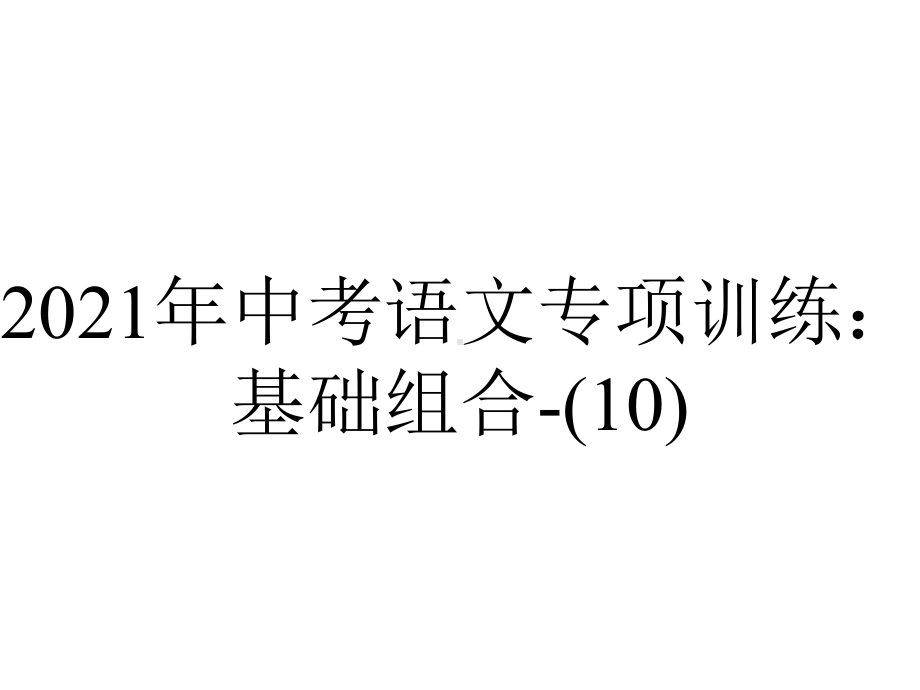 2021年中考语文专项训练：基础组合(10).pptx_第1页