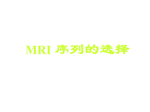 MRI序列的选择与临床应用课件.pptx