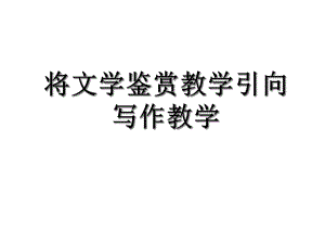 将文学鉴赏引向写作课件.ppt