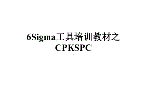 Sigma工具培训教材之CPKSPC课件.pptx