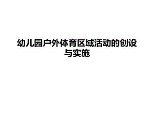 幼儿园户外体育区域活动的组织与实施课件.ppt