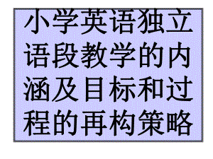 小学英语独立语段教学的内涵及目标和过程的再构策略课件.ppt（无音视频素材）