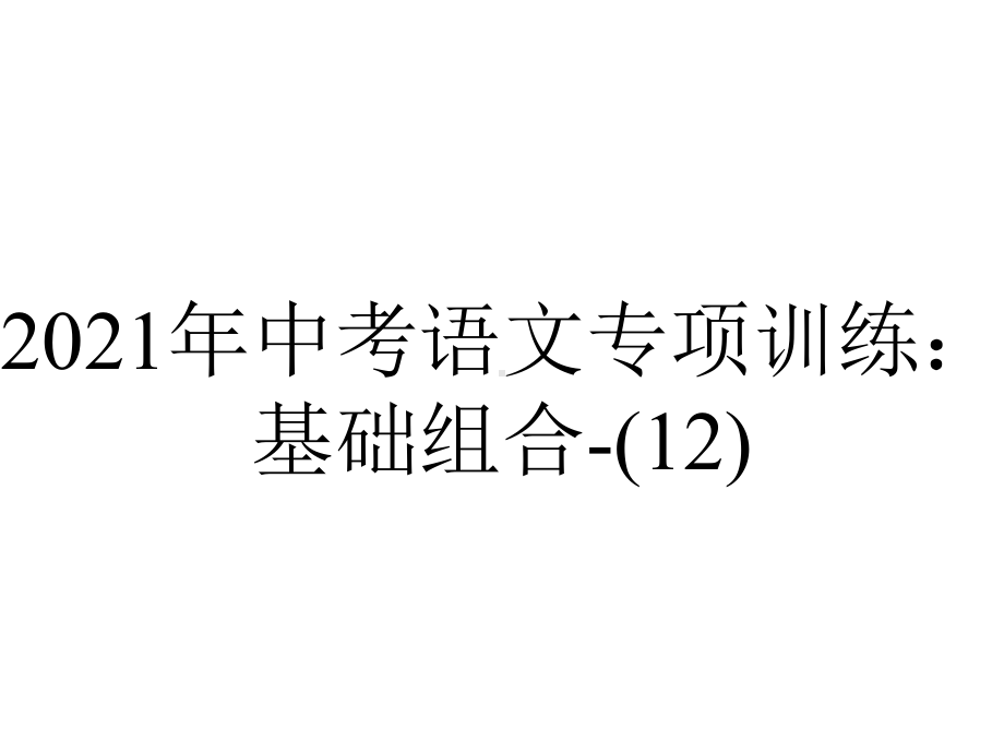 2021年中考语文专项训练：基础组合(12).pptx_第1页