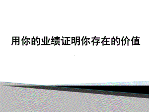 用你的业绩证明你存在的价值课件.ppt